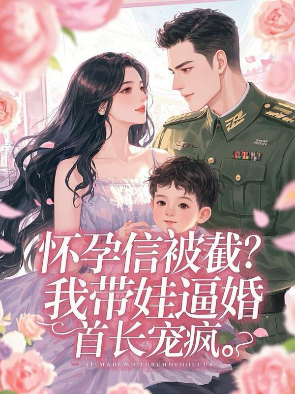 怀孕信被截我带娃逼婚首长宠疯