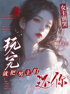 女主别哭玩完就把男主们还你