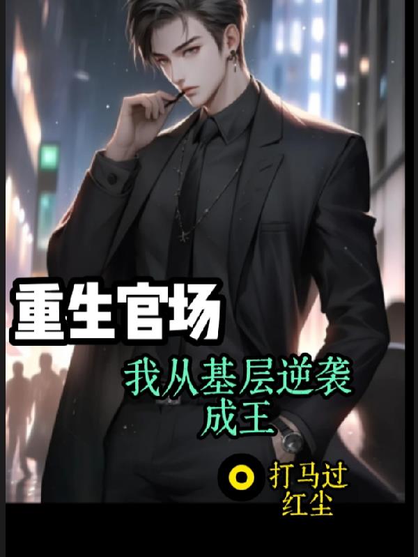 重生官场我从基层逆袭成王